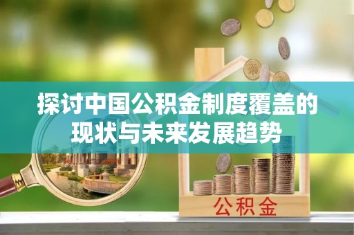 黑山探讨中国公积金制度覆盖的现状与未来发展趋势