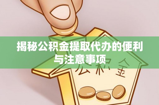 黑山揭秘公积金提取代办的便利与注意事项