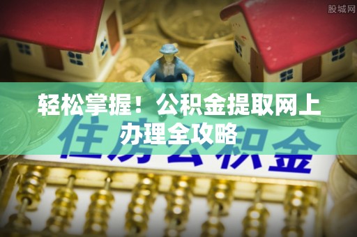 黑山轻松掌握！公积金提取网上办理全攻略