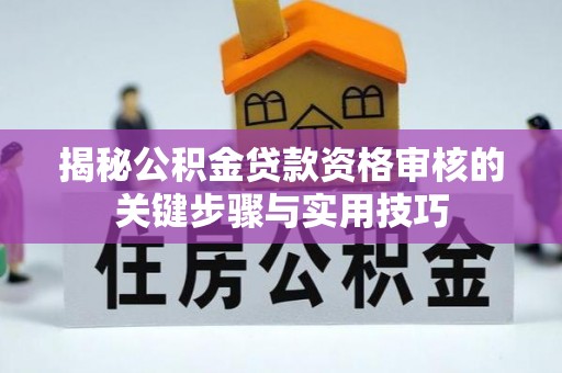 黑山揭秘公积金贷款资格审核的关键步骤与实用技巧