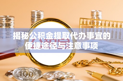 黑山揭秘公积金提取代办事宜的便捷途径与注意事项