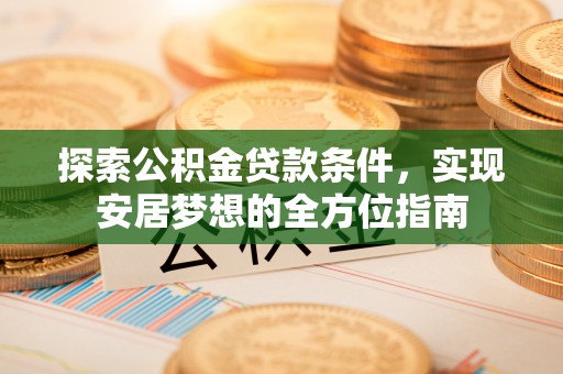 黑山探索公积金贷款条件，实现安居梦想的全方位指南