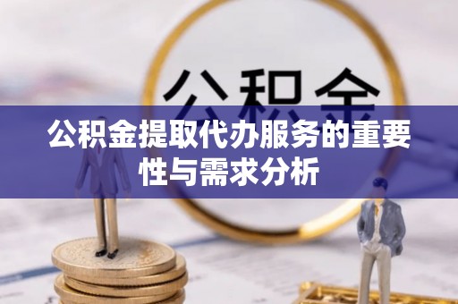 黑山公积金提取代办服务的重要性与需求分析