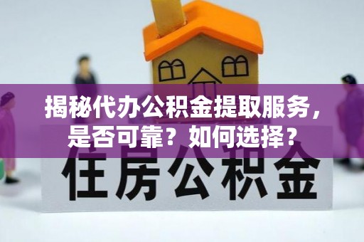 黑山揭秘代办公积金提取服务，是否可靠？如何选择？