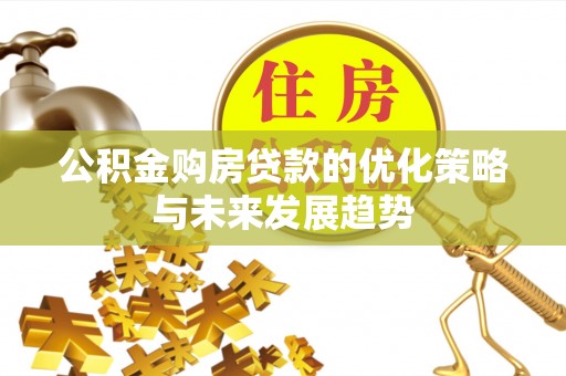 黑山公积金购房贷款的优化策略与未来发展趋势