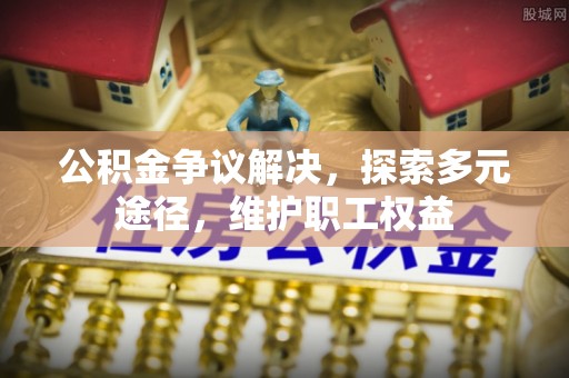 黑山公积金争议解决，探索多元途径，维护职工权益
