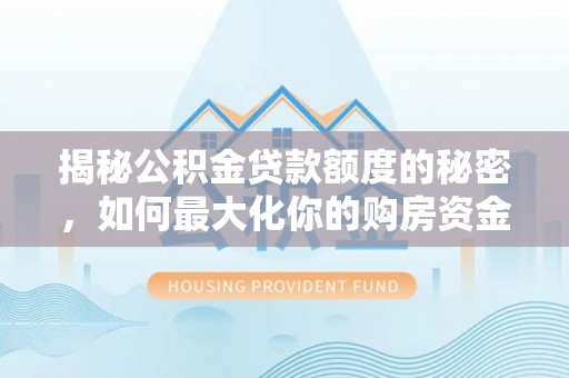 黑山揭秘公积金贷款额度的秘密，如何最大化你的购房资金