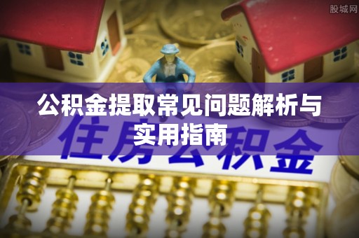 黑山公积金提取常见问题解析与实用指南
