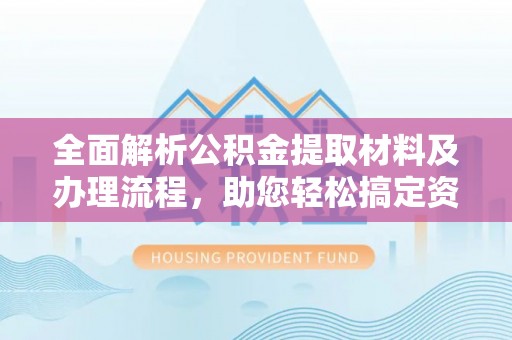黑山全面解析公积金提取材料及办理流程，助您轻松搞定资金提取