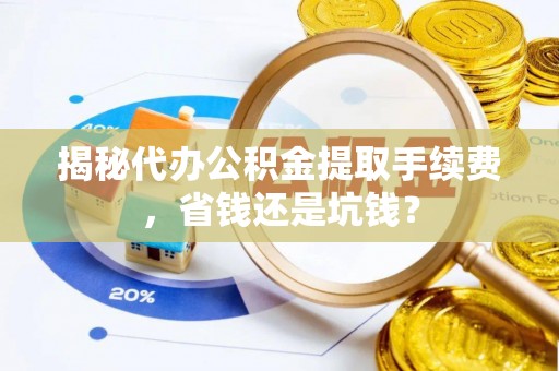 黑山揭秘代办公积金提取手续费，省钱还是坑钱？
