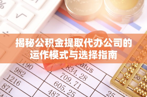 黑山揭秘公积金提取代办公司的运作模式与选择指南