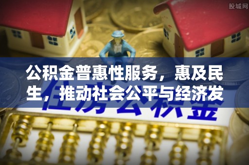 黑山公积金普惠性服务，惠及民生，推动社会公平与经济发展的基石