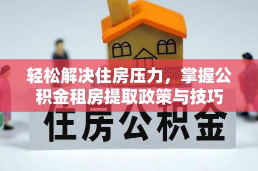 黑山轻松解决住房压力，掌握公积金租房提取政策与技巧