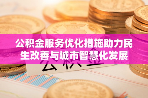 黑山公积金服务优化措施助力民生改善与城市智慧化发展