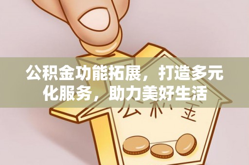 黑山公积金功能拓展，打造多元化服务，助力美好生活