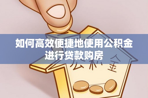 黑山如何高效便捷地使用公积金进行贷款购房
