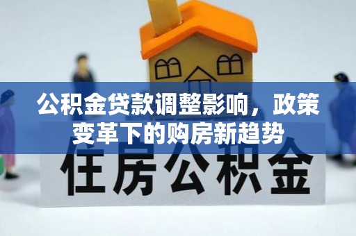 黑山公积金贷款调整影响，政策变革下的购房新趋势