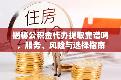 黑山揭秘公积金代办提取靠谱吗，服务、风险与选择指南
