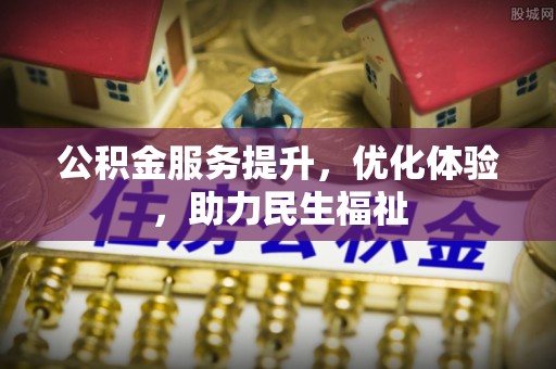 黑山公积金服务提升，优化体验，助力民生福祉