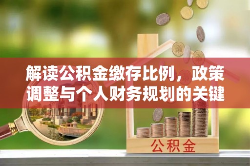 黑山解读公积金缴存比例，政策调整与个人财务规划的关键点