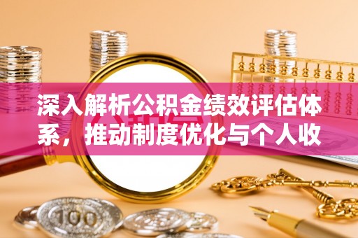 黑山深入解析公积金绩效评估体系，推动制度优化与个人收益最大化