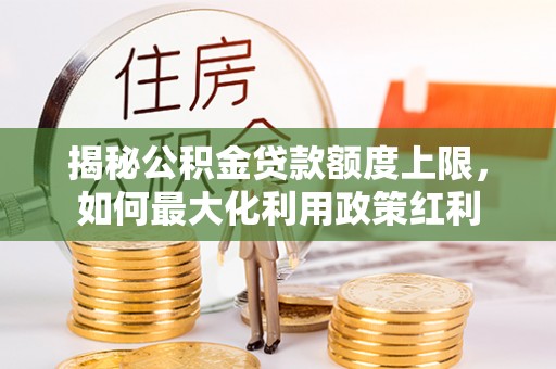 黑山揭秘公积金贷款额度上限，如何最大化利用政策红利