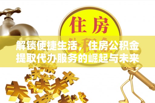黑山解锁便捷生活，住房公积金提取代办服务的崛起与未来