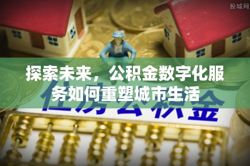 黑山探索未来，公积金数字化服务如何重塑城市生活