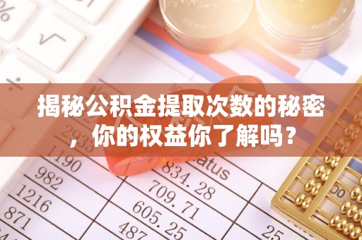 黑山揭秘公积金提取次数的秘密，你的权益你了解吗？