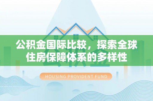 黑山公积金国际比较，探索全球住房保障体系的多样性