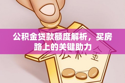 黑山公积金贷款额度解析，买房路上的关键助力