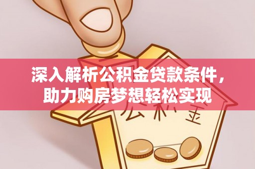 黑山深入解析公积金贷款条件，助力购房梦想轻松实现