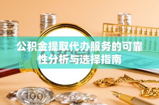 黑山公积金提取代办服务的可靠性分析与选择指南