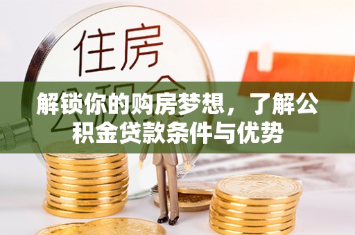 黑山解锁你的购房梦想，了解公积金贷款条件与优势
