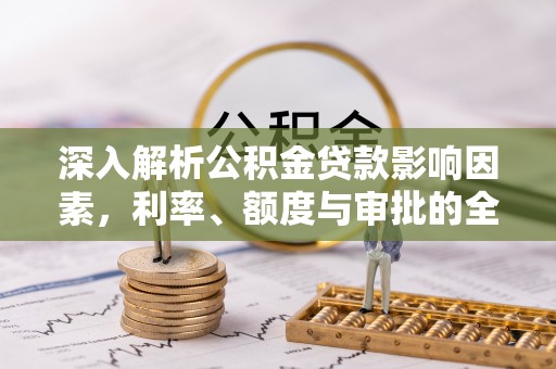 黑山深入解析公积金贷款影响因素，利率、额度与审批的全面解读