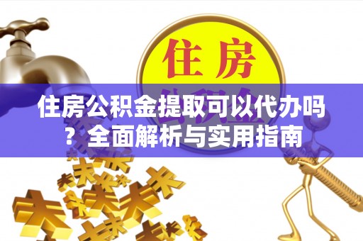 黑山住房公积金提取可以代办吗？全面解析与实用指南