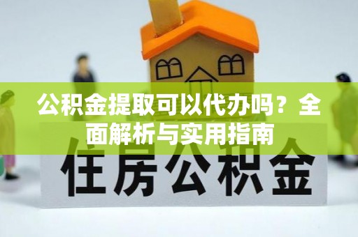 黑山公积金提取可以代办吗？全面解析与实用指南