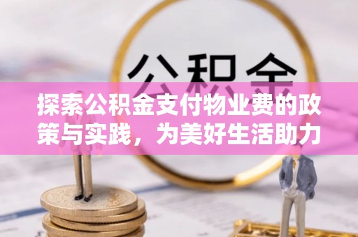 黑山探索公积金支付物业费的政策与实践，为美好生活助力