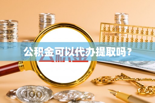 黑山公积金可以代办提取吗？