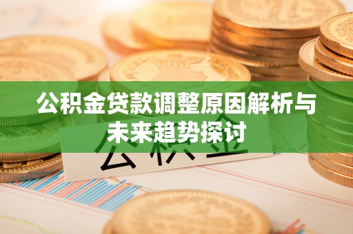 黑山公积金贷款调整原因解析与未来趋势探讨