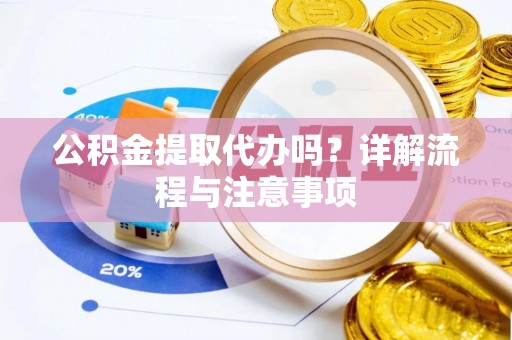黑山公积金提取代办吗？详解流程与注意事项