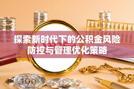 黑山探索新时代下的公积金风险防控与管理优化策略