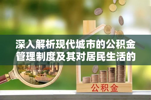 黑山深入解析现代城市的公积金管理制度及其对居民生活的影响