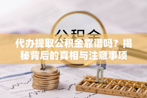 黑山代办提取公积金靠谱吗？揭秘背后的真相与注意事项