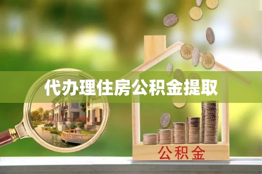 黑山代办理住房公积金提取
