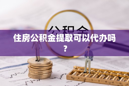 黑山住房公积金提取可以代办吗？