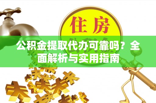 黑山公积金提取代办可靠吗？全面解析与实用指南