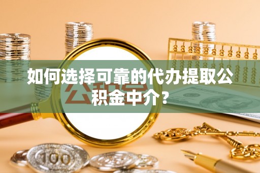 黑山如何选择可靠的代办提取公积金中介？