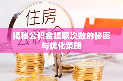 黑山揭秘公积金提取次数的秘密与优化策略