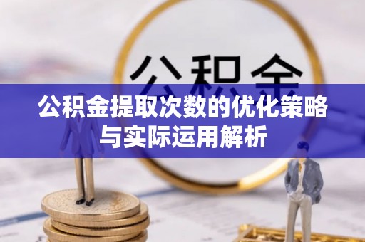黑山公积金提取次数的优化策略与实际运用解析